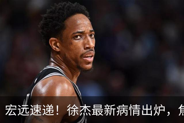 宏远速递！徐杰最新病情出炉，焦泊乔被批太软，杜锋真被冤枉了
