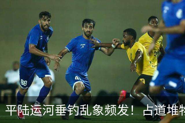 平陆运河垂钓乱象频发！占道堆物随地便溺，运河生态谁来守护？