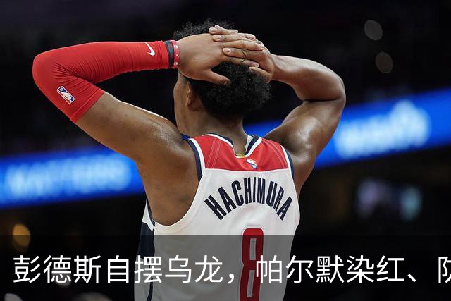 彭德斯自摆乌龙，帕尔默染红、防线出错，切尔西主场不敌热刺