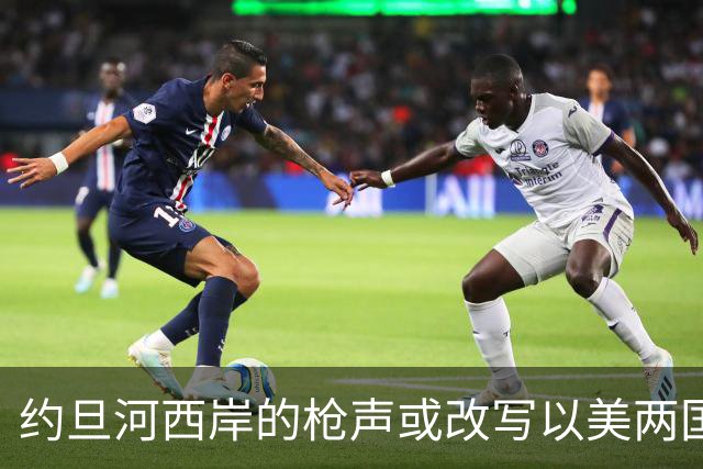 约旦河西岸的枪声或改写以美两国大选