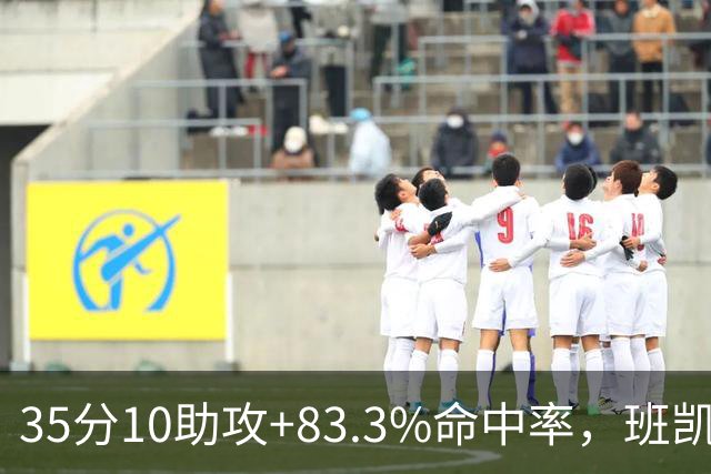 35分10助攻+83.3%命中率，班凯罗揭幕战创NBA历史却输球